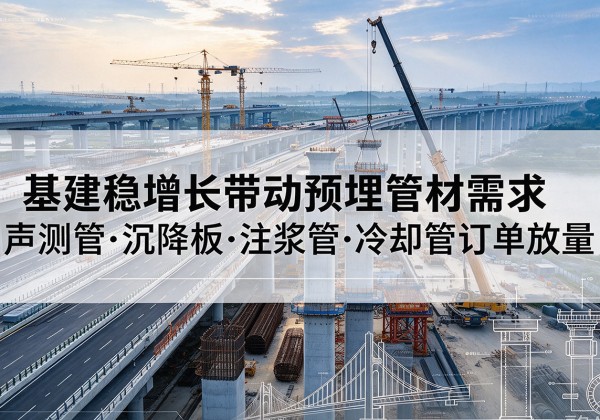 红花岗基建稳增长带动预埋监测管材需求，声测管、沉降板、注浆管订单持续放量