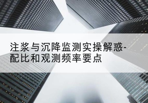 红花岗水泥浆配比不当会不会造成注浆管堵管？-注浆与沉降监测实操解惑-配比和观测频率要点